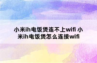 小米ih电饭煲连不上wifi 小米ih电饭煲怎么连接wifi